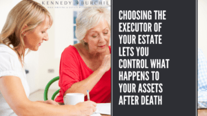 Choosing the Executor of Your Estate Lets You Control What Happens to Your Assets After Death